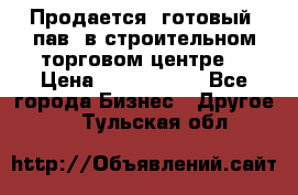 Продается  готовый  пав. в строительном торговом центре. › Цена ­ 7 000 000 - Все города Бизнес » Другое   . Тульская обл.